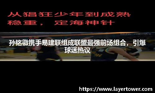 孙铭徽携手易建联组成联盟最强前场组合，引爆球迷热议