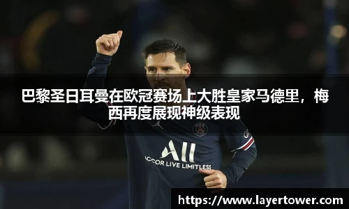 巴黎圣日耳曼在欧冠赛场上大胜皇家马德里，梅西再度展现神级表现