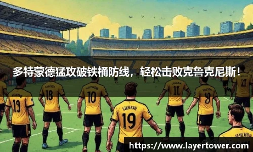 多特蒙德猛攻破铁桶防线，轻松击败克鲁克尼斯！