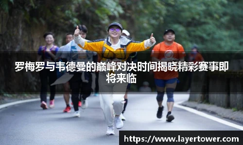 罗梅罗与韦德曼的巅峰对决时间揭晓精彩赛事即将来临