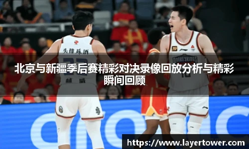 北京与新疆季后赛精彩对决录像回放分析与精彩瞬间回顾