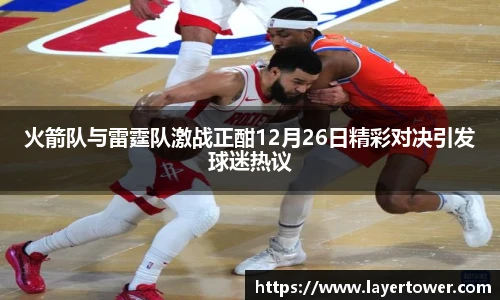 火箭队与雷霆队激战正酣12月26日精彩对决引发球迷热议