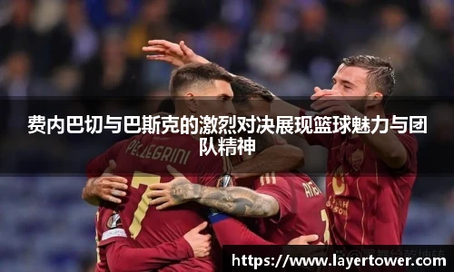 费内巴切与巴斯克的激烈对决展现篮球魅力与团队精神