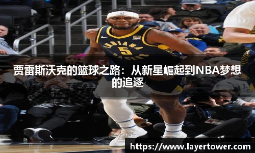 贾雷斯沃克的篮球之路：从新星崛起到NBA梦想的追逐