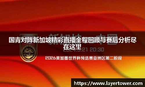 国青对阵新加坡精彩直播全程回顾与赛后分析尽在这里