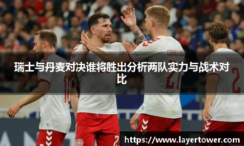 瑞士与丹麦对决谁将胜出分析两队实力与战术对比