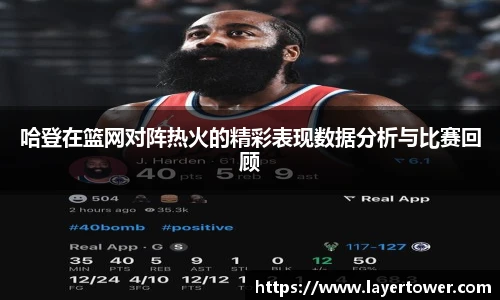哈登在篮网对阵热火的精彩表现数据分析与比赛回顾