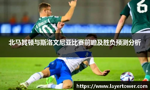 北马其顿与斯洛文尼亚比赛前瞻及胜负预测分析