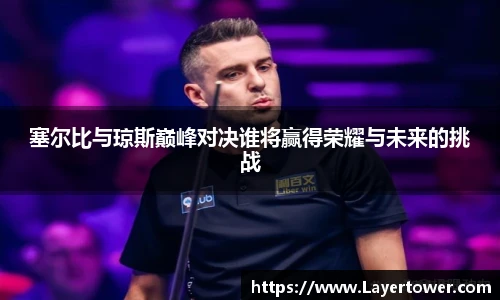 塞尔比与琼斯巅峰对决谁将赢得荣耀与未来的挑战