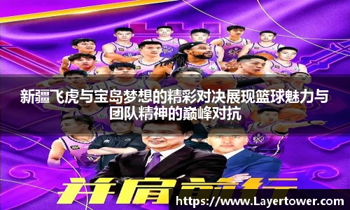 新疆飞虎与宝岛梦想的精彩对决展现篮球魅力与团队精神的巅峰对抗