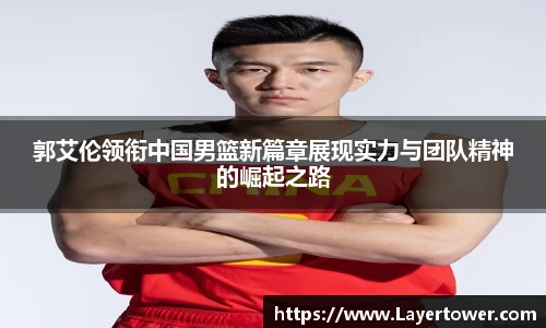 郭艾伦领衔中国男篮新篇章展现实力与团队精神的崛起之路